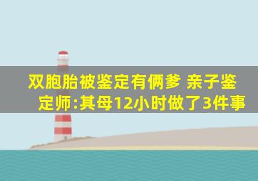 双胞胎被鉴定有俩爹 亲子鉴定师:其母12小时做了3件事